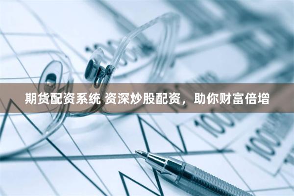 期货配资系统 资深炒股配资，助你财富倍增