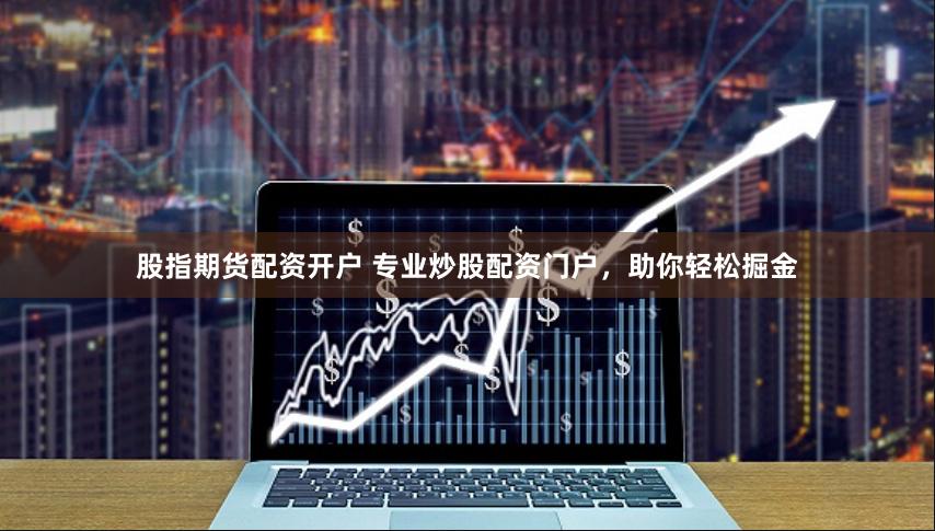 股指期货配资开户 专业炒股配资门户，助你轻松掘金