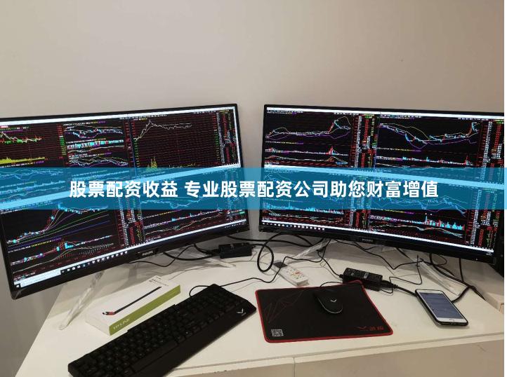 股票配资收益 专业股票配资公司助您财富增值