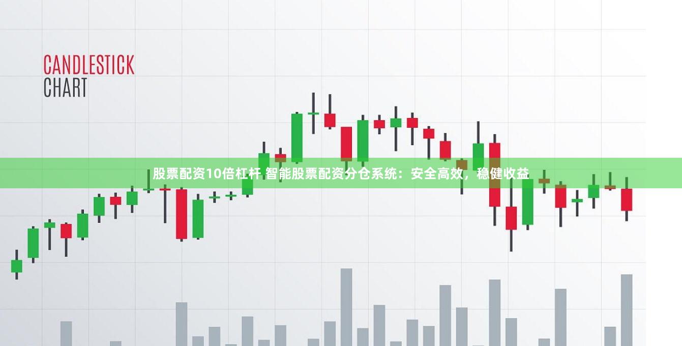股票配资10倍杠杆 智能股票配资分仓系统：安全高效，稳健收益