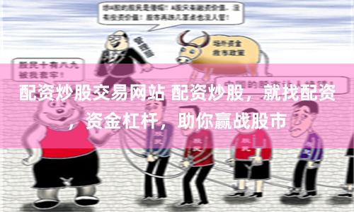 配资炒股交易网站 配资炒股，就找配资，资金杠杆，助你赢战股市