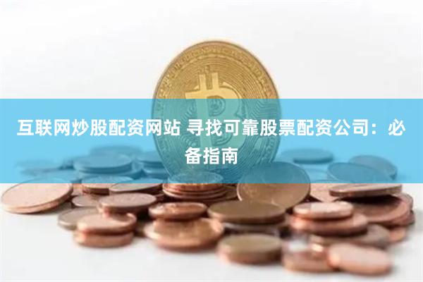 互联网炒股配资网站 寻找可靠股票配资公司：必备指南
