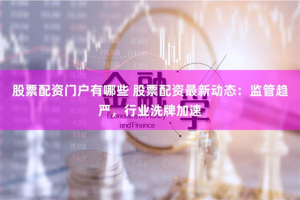 股票配资门户有哪些 股票配资最新动态：监管趋严，行业洗牌加速