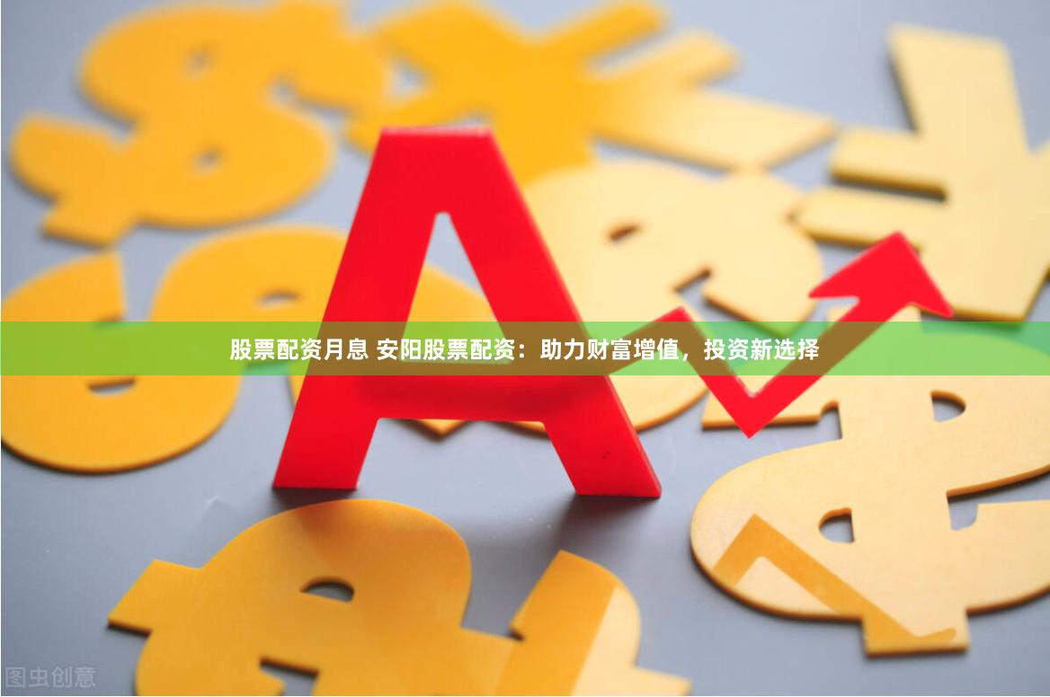 股票配资月息 安阳股票配资：助力财富增值，投资新选择