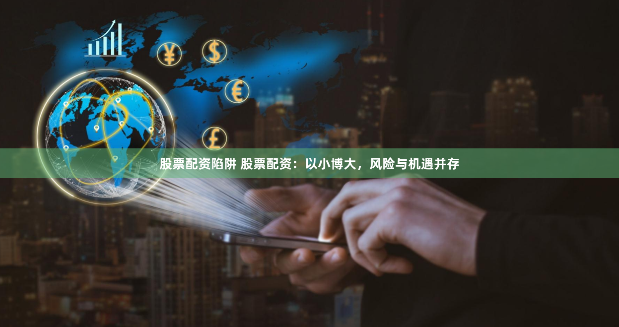 股票配资陷阱 股票配资：以小博大，风险与机遇并存