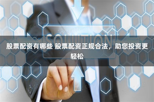 股票配资有哪些 股票配资正规合法，助您投资更轻松