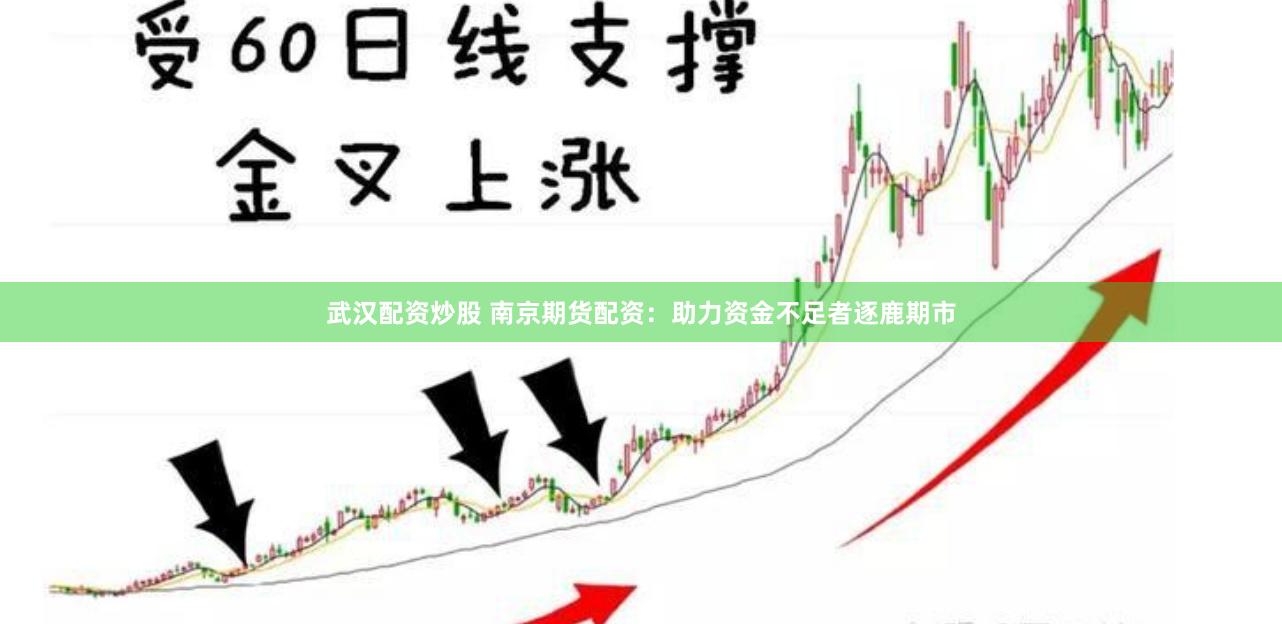 武汉配资炒股 南京期货配资：助力资金不足者逐鹿期市