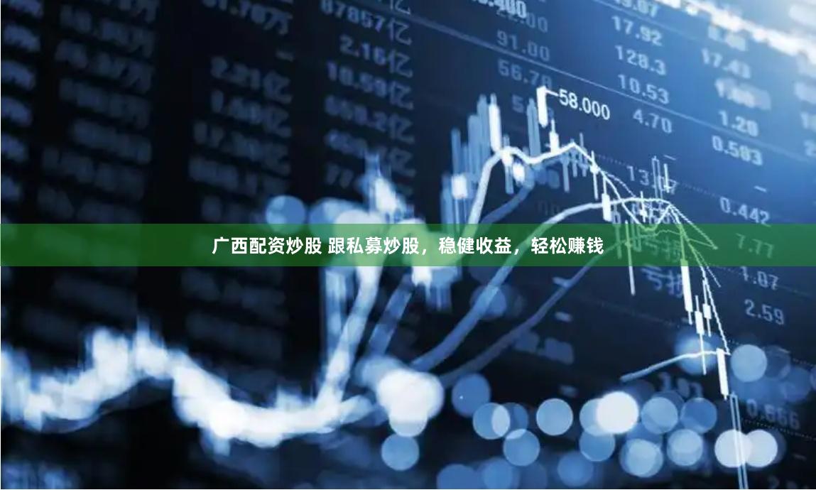 广西配资炒股 跟私募炒股，稳健收益，轻松赚钱