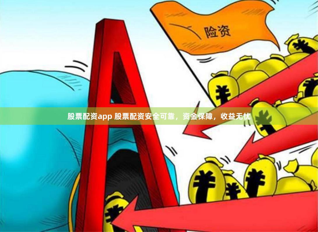 股票配资app 股票配资安全可靠，资金保障，收益无忧