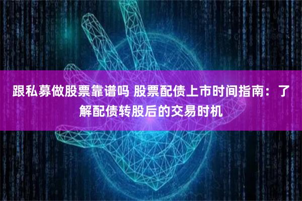 跟私募做股票靠谱吗 股票配债上市时间指南：了解配债转股后的交易时机