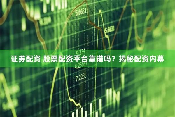 证券配资 股票配资平台靠谱吗？揭秘配资内幕