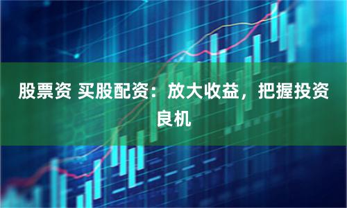 股票资 买股配资：放大收益，把握投资良机