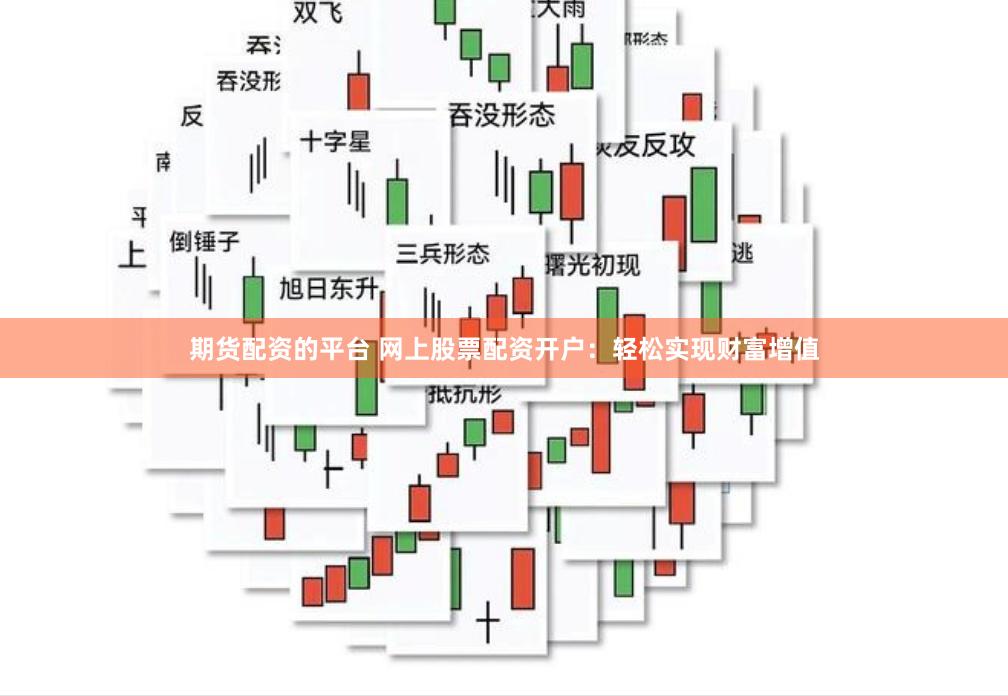 期货配资的平台 网上股票配资开户：轻松实现财富增值