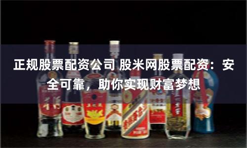正规股票配资公司 股米网股票配资：安全可靠，助你实现财富梦想