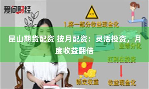 昆山期货配资 按月配资：灵活投资，月度收益翻倍