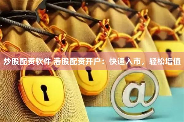 炒股配资软件 港股配资开户：快速入市，轻松增值