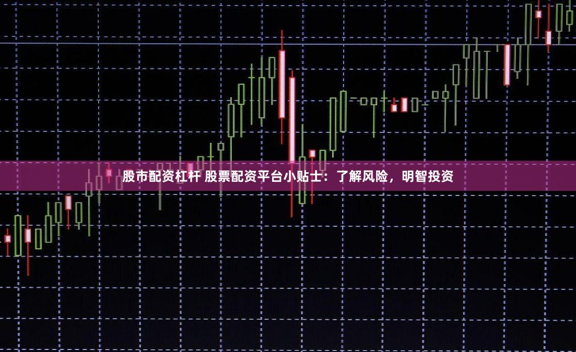 股市配资杠杆 股票配资平台小贴士：了解风险，明智投资