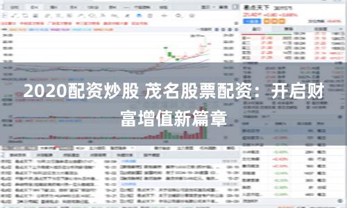 2020配资炒股 茂名股票配资：开启财富增值新篇章