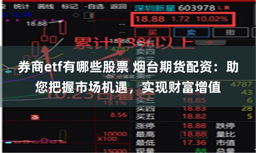 券商etf有哪些股票 烟台期货配资：助您把握市场机遇，实现财富增值