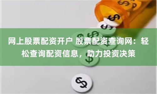 网上股票配资开户 股票配资查询网：轻松查询配资信息，助力投资决策
