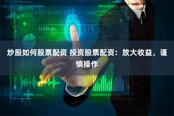 炒股如何股票配资 投资股票配资：放大收益，谨慎操作