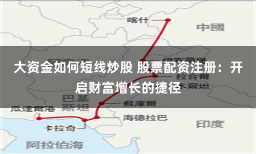 大资金如何短线炒股 股票配资注册：开启财富增长的捷径