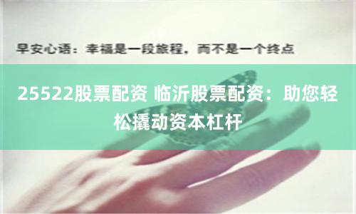 25522股票配资 临沂股票配资：助您轻松撬动资本杠杆