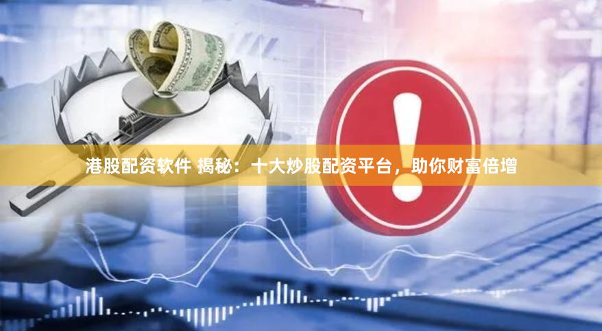 港股配资软件 揭秘：十大炒股配资平台，助你财富倍增