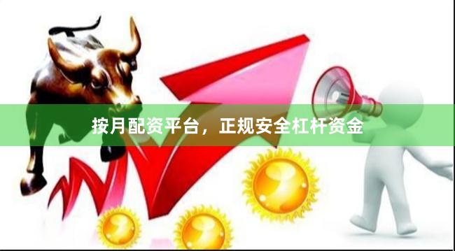 按月配资平台，正规安全杠杆资金