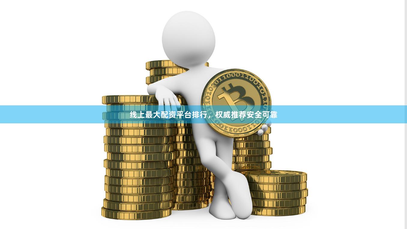 线上最大配资平台排行，权威推荐安全可靠