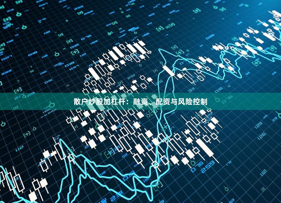 散户炒股加杠杆：融资、配资与风险控制