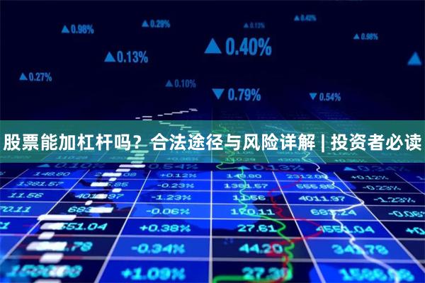 股票能加杠杆吗？合法途径与风险详解 | 投资者必读