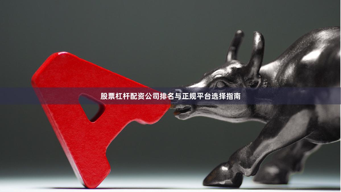 股票杠杆配资公司排名与正规平台选择指南