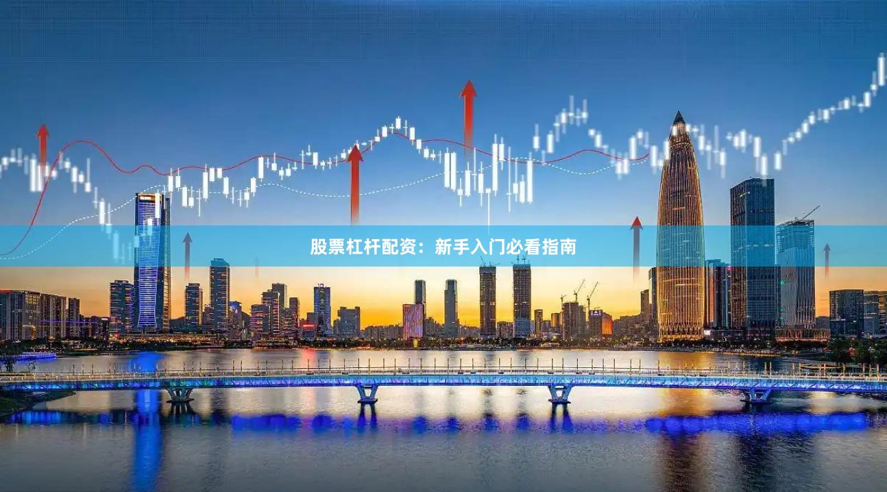 股票杠杆配资：新手入门必看指南