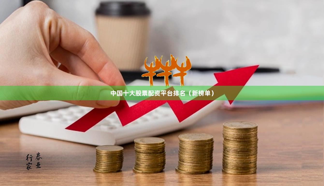 中国十大股票配资平台排名（新榜单）