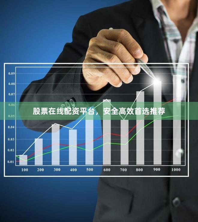 股票在线配资平台，安全高效首选推荐