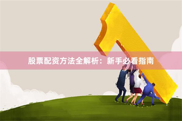 股票配资方法全解析:新手必看指南