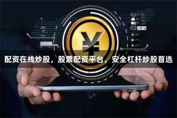 配资在线炒股，股票配资平台，安全杠杆炒股首选