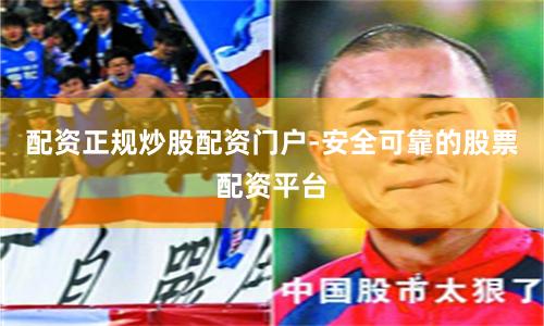 配资正规炒股配资门户-安全可靠的股票配资平台
