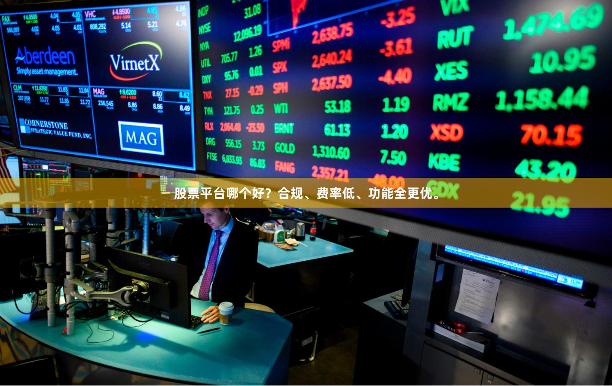 股票平台哪个好？合规、费率低、功能全更优。