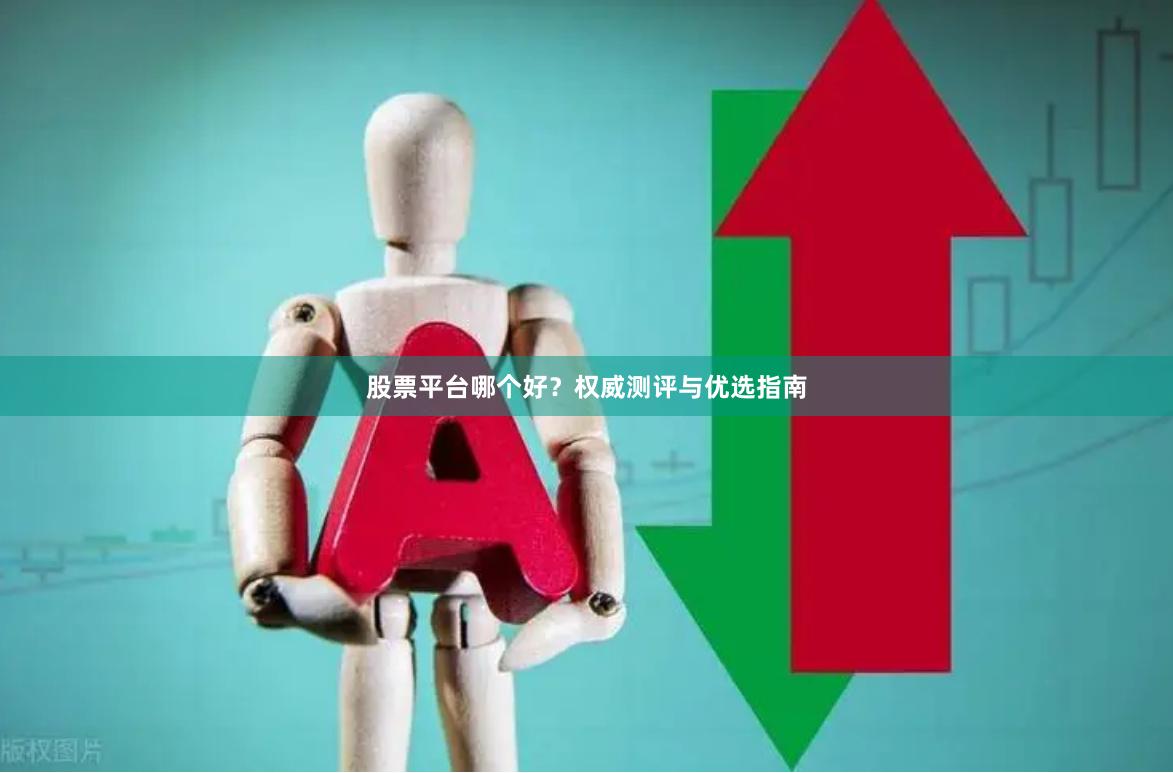 股票平台哪个好？权威测评与优选指南